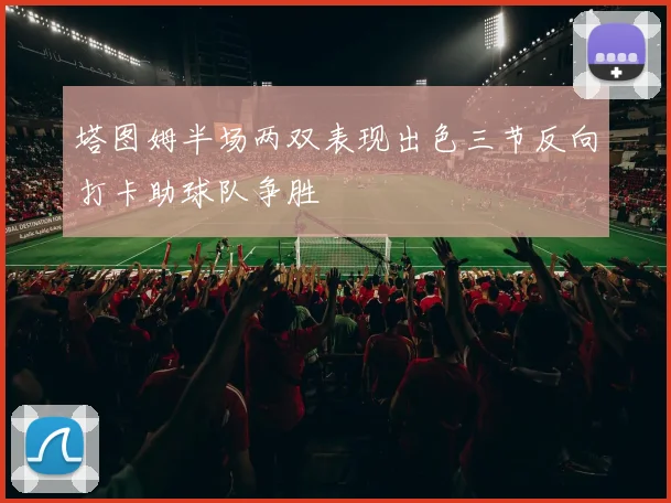 塔图姆半场两双表现出色三节反向打卡助球队争胜