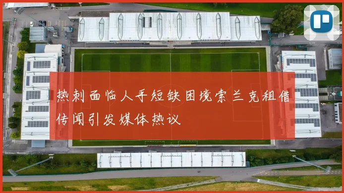 热刺面临人手短缺困境索兰克租借传闻引发媒体热议