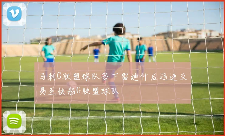 马刺G联盟球队签下雷迪什后迅速交易至快船G联盟球队