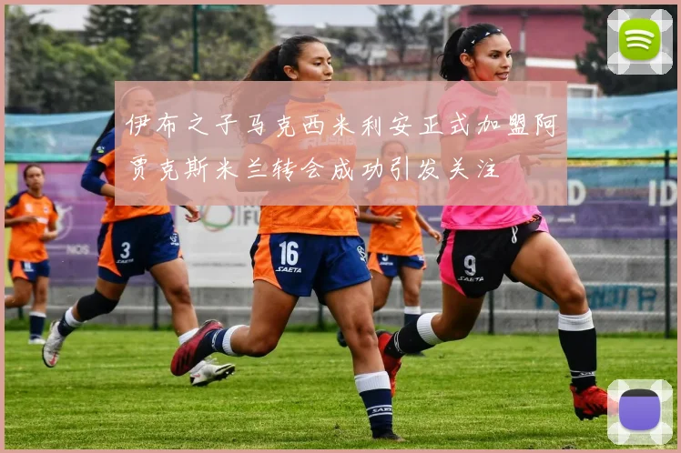 伊布之子马克西米利安正式加盟阿贾克斯米兰转会成功引发关注